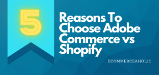 5 Reasons To Choose Adobe Commerce vs Shopify