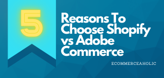 5 Reasons To Choose Shopify vs Adobe Commerce
