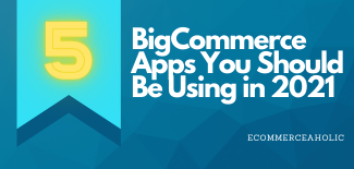 5 BigCommerce Apps You Should Be Using in 2021
